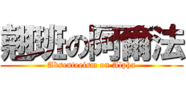 翹班の阿爾法 (Absenteeism on Alpha)