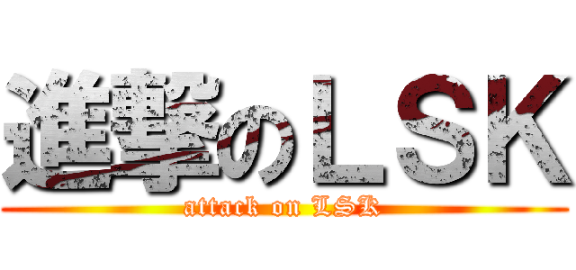 進撃のＬＳＫ (attack on LSK)