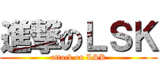 進撃のＬＳＫ (attack on LSK)