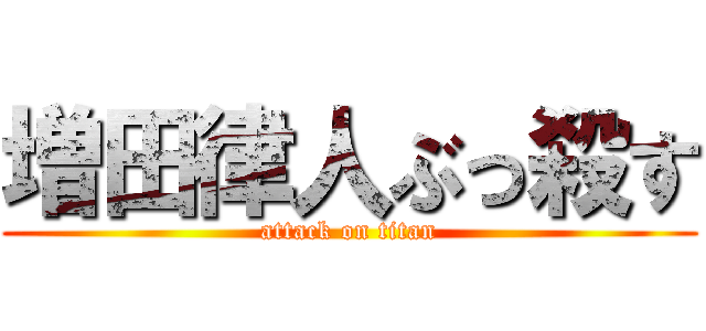 増田律人ぶっ殺す (attack on titan)