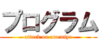 プログラム (attack on amemiya)