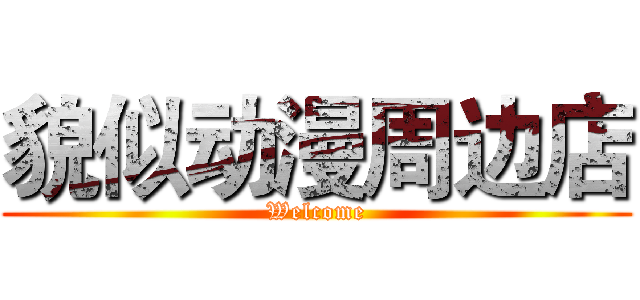 貌似动漫周边店 (Welcome)