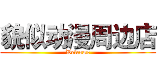 貌似动漫周边店 (Welcome)