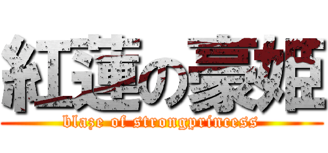 紅蓮の豪姫 (blaze of strongprincess)