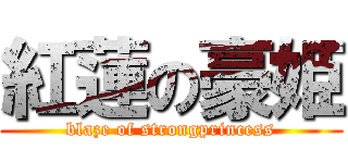 紅蓮の豪姫 (blaze of strongprincess)