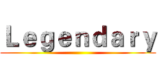 Ｌｅｇｅｎｄａｒｙ ()