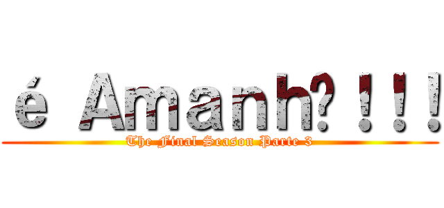 é Ａｍａｎｈã！！！ (The Final Season Parte 3)
