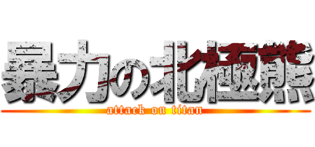 暴力の北極熊 (attack on titan)