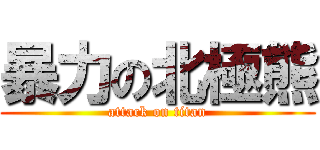 暴力の北極熊 (attack on titan)