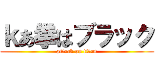 ｋあ拳はブラック (attack on titan)