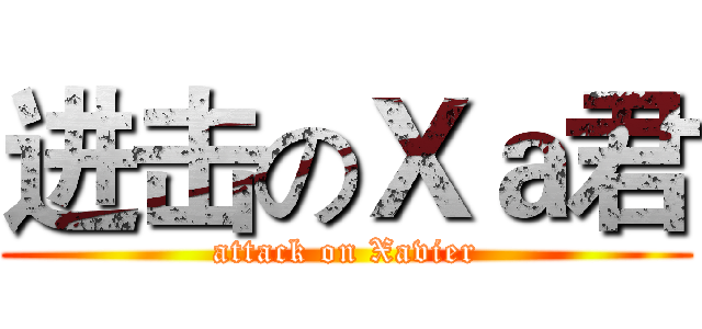 进击のＸａ君 (attack on Xavier)