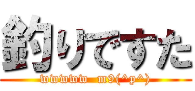 釣りですた (wwwww  m9(^p^))