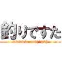 釣りですた (wwwww  m9(^p^))