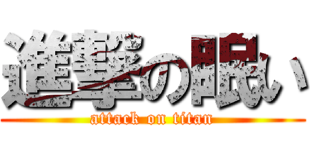 進撃の眠い (attack on titan)