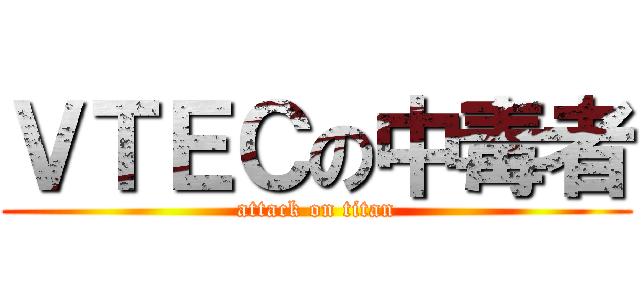 ＶＴＥＣの中毒者 (attack on titan)