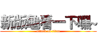 新版龜看一下嘿~ (attack on titan)
