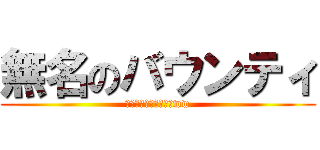 無名のバウンティ (ぽまえにょうしほんなww)