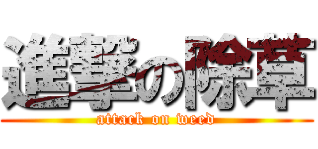 進撃の除草 (attack on weed)