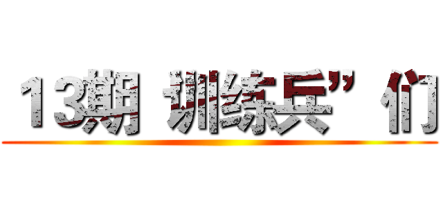 １３期“训练兵”们 ()