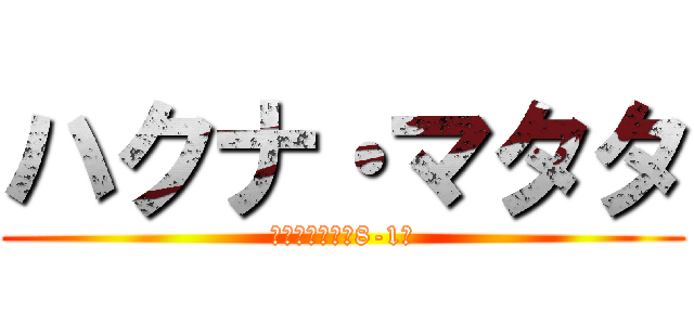 ハクナ・マタタ (～伝える繋がる8-1～)