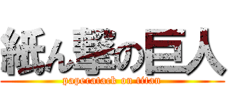 紙ん撃の巨人 (paperatack on titan)