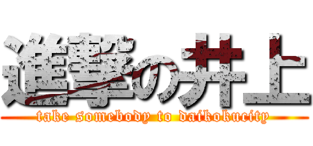 進撃の井上 (take somebody to daikokucity)