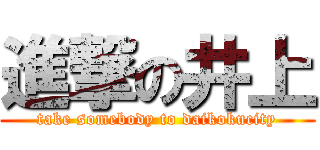 進撃の井上 (take somebody to daikokucity)