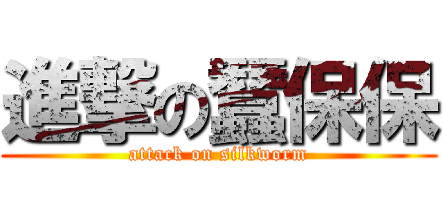 進撃の蠶保保 (attack on silkworm)