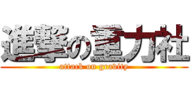 進撃の重力社 (attack on gravity)