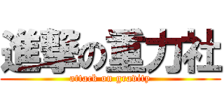 進撃の重力社 (attack on gravity)