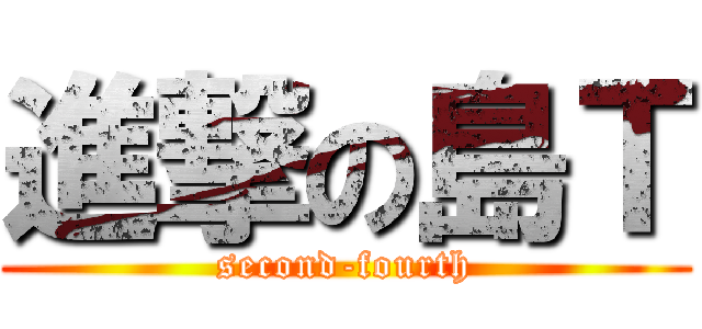 進撃の島Ｔ (second-fourth)