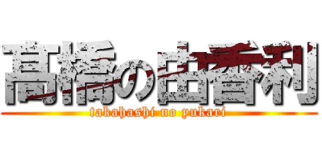 髙橋の由香利 (takahashi no yukari)