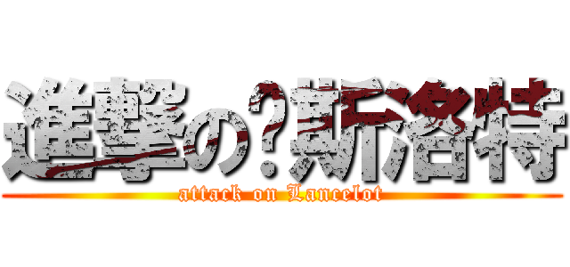進撃の兰斯洛特 (attack on Lancelot)