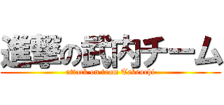 進撃の武内チーム (attack on team Takeuchi)