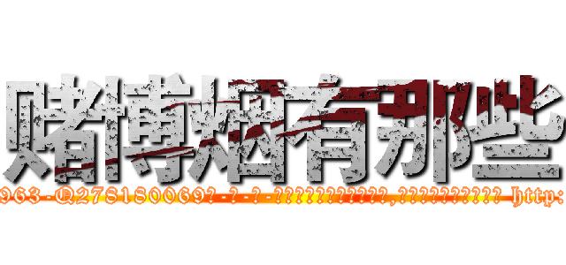 赌博烟有那些 (赌博烟有那些【电-186x2687x6963-Q278180069元-吉-药-业】我们做的是长期生意,靠的是老客户长期支持 http://sngk.net/kL64j8
)