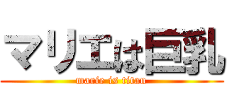 マリエは巨乳 (marie is titan)