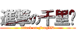 進撃の千里马 (attack on FangXD)