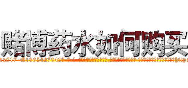 赌博药水如何购买 (赌博药水如何购买【电-话151x68344x817-Q1065427042元-吉-药-业】我们做的是长期生意,靠的是老客户长期支持 赌博药水如何购买在发表了一篇http://sngk.net/YbbclY

参考消息网我们做的是长期生意,靠的是老客户长期支持也许我们早该意识到，就连鲍勃·霍斯金斯（金球奖戏剧类电影男主角 
)