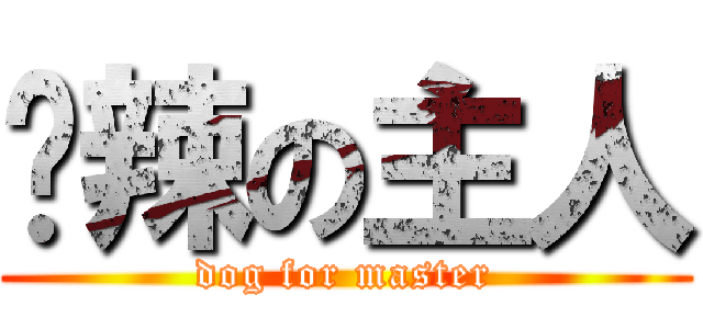 啊辣の主人 (dog for master)