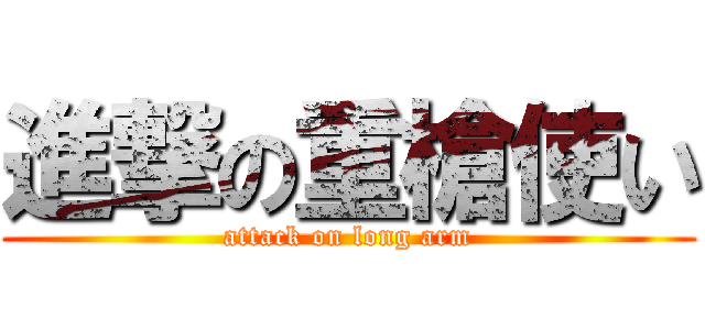 進撃の重槍使い (attack on long arm)