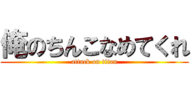 俺のちんこなめてくれ (attack on titan)