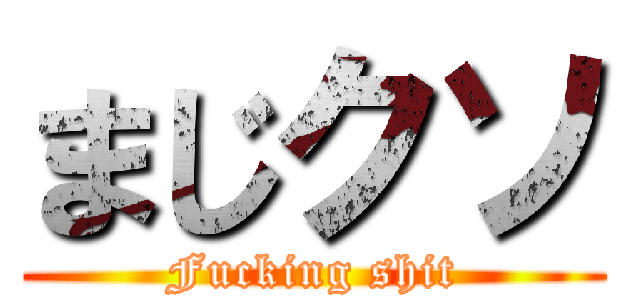 まじクソ (Fucking shit)