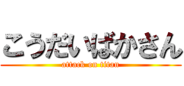 こうだいばかさん (attack on titan)