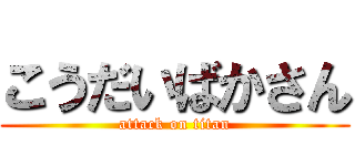 こうだいばかさん (attack on titan)