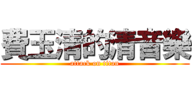 費玉清的清音樂 (attack on titan)