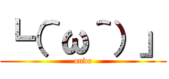 ┗（＾ω＾）」 (ondo)