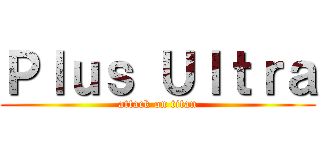 Ｐｌｕｓ Ｕｌｔｒａ (attack on titan)