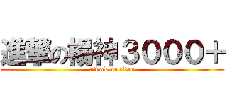 進撃の楊神３０００＋ (attack on titan)