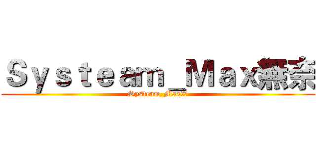 Ｓｙｓｔｅａｍ＿Ｍａｘ無奈 (Systeam_Max無奈)