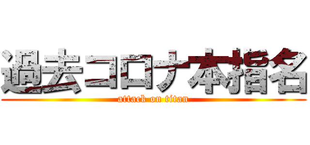 過去コロナ本指名 (attack on titan)